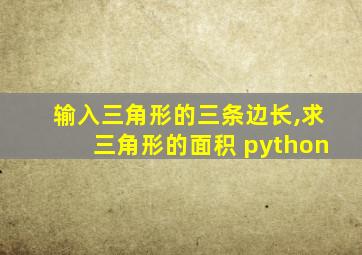 输入三角形的三条边长,求三角形的面积 python